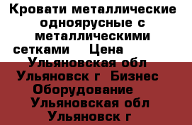 Кровати металлические одноярусные с металлическими сетками  › Цена ­ 1 000 - Ульяновская обл., Ульяновск г. Бизнес » Оборудование   . Ульяновская обл.,Ульяновск г.